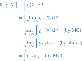 \begin{equation*}
\begin{split}
  \mathbb{E} \big[ g(X) \big] &amp;= \int g(X) \dd{P}\\
  &amp;= \int \lim_{n \to \infty} g_n(X) \dd{P} \quad\\
  &amp;= \lim_{n \to \infty} \int g_n(X) \dd{P} \quad \text{(by MC)} \\
  &amp;= \lim_{n \to \infty} \int g_n \dd{\rho_X} \quad \text{(by above)}\\
  &amp;= \int g \dd{\rho_X} \quad \text{(by MC)}
\end{split}
\end{equation*}
