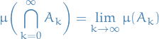 \begin{equation*}
\mu \bigg( \bigcap_{k = 0}^{\infty} A_k \bigg) = \lim_{k \to \infty} \mu (A_k)
\end{equation*}
