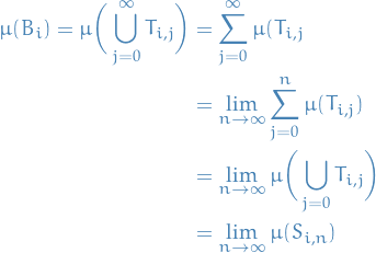 \begin{equation*}
\begin{split}
  \mu(B_i) = \mu \bigg( \bigcup_{j=0}^{\infty} T_{i, j} \bigg) &amp;= \sum_{j=0}^{\infty} \mu (T_{i, j} \\
  &amp;= \lim_{n \to \infty} \sum_{j=0}^{n} \mu(T_{i, j}) \\
  &amp;= \lim_{n \to \infty} \mu \bigg( \bigcup_{j=0}^{\n} T_{i, j} \bigg) \\
  &amp;= \lim_{n \to \infty} \mu (S_{i, n})
\end{split}
\end{equation*}
