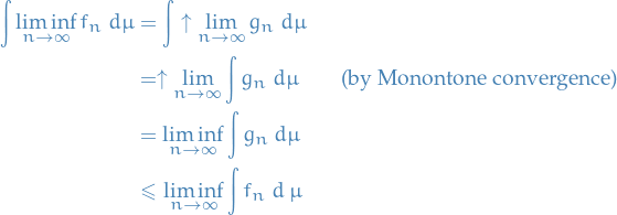 \begin{equation*}
\begin{split}
  \int \liminf_{n \to \infty} f_n \ d \mu &amp;= \int \uparrow \lim_{n \to \infty} g_n \ d \mu \\
  &amp;= \uparrow \lim_{n \to \infty} \int g_n \ d \mu \qquad \text{(by Monontone convergence)} \\
  &amp;= \liminf_{n \to \infty} \int g_n \ d \mu \\
  &amp; \le \liminf_{n \to \infty} \int f_n \ d \ \mu
\end{split}
\end{equation*}
