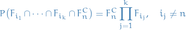 \begin{equation*}
P \big( F_{i_1} \cap \dots \cap F_{i_k} \cap F_n^C \big) = F_n^C \prod_{j=1}^{k} F_{i_j}, \quad i_j \ne n
\end{equation*}
