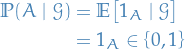 \begin{equation*}
\begin{split}
  \mathbb{P}(A \mid \mathcal{G}) &amp;= \mathbb{E} \big[ 1_A \mid \mathcal{G} \big] \\
  &amp;= 1_A \in \left\{ 0, 1 \right\}
\end{split}
\end{equation*}
