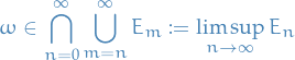 \begin{equation*}
\omega \in \bigcap_{n = 0}^{\infty} \bigcup_{m = n}^{\infty} E_m := \limsup_{n \to \infty} E_n
\end{equation*}
