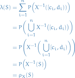 \begin{equation*}
\begin{split}
  \lambda(S) &amp;= \sum_{i=1}^{n} P \Big( X^{-1}([c_i, d_i)) \Big) \\
  &amp;= P \bigg( \bigcup_{i=1}^{n} X^{-1} \big( [c_i, d_i) \big) \bigg) \\
  &amp;= P \Bigg( X^{-1} \bigg( \bigcup_{i=1}^{n} [c_i, d_i) \bigg) \Bigg) \\
  &amp;= P \Big( X^{-1}(S) \Big) \\
  &amp;= \rho_X(S)
\end{split}
\end{equation*}
