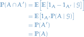 \begin{equation*}
\begin{split}
  \mathbb{P}(A \cap A') &amp;= \mathbb{E} \Big[ \mathbb{E} \big[ 1_A - 1_{A'} \mid \mathcal{G} \big] \Big] \\
  &amp;= \mathbb{E} \big[ 1_{A'} \mathbb{P}(A \mid \mathcal{G}) \big] \\
  &amp;= \mathbb{P}(A') \\
  &amp;= \mathbb{P}(A)
\end{split}
\end{equation*}
