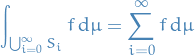 \begin{equation*}
\int_{\bigcup_{i=0}^{\infty} S_i}^{} f \dd{\mu} = \sum_{i=0}^{\infty} f \dd{\mu}
\end{equation*}
