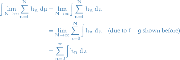 \begin{equation*}
\begin{split}
  \int \lim_{N \to \infty} \sum_{n = 0}^{N} h_n \ d\mu &amp;= \lim_{N \to \infty} \int \sum_{n=0}^{N} h_n \ d \mu \\
  &amp;=  \lim_{N \to \infty} \sum_{n=0}^{N} \int h_n \ d \mu \quad \text{(due to } f + g \text{ shown before)} \\
  &amp;= \sum_{n = 0}^{\infty} \int h_n \ d \mu
\end{split}
\end{equation*}
