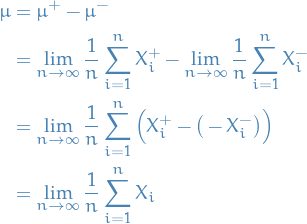 \begin{equation*}
\begin{split}
  \mu &amp;= \mu^+ - \mu^- \\
  &amp;= \lim_{n \to \infty} \frac{1}{n} \sum_{i=1}^{n} X_i^+ - \lim_{n \to \infty} \frac{1}{n} \sum_{i=1}^{n} X_i^- \\
  &amp;= \lim_{n \to \infty} \frac{1}{n} \sum_{i=1}^{n} \Big( X_i^+ - \big( - X_i^- \big) \Big) \\
  &amp;= \lim_{n \to \infty} \frac{1}{n} \sum_{i=1}^{n} X_i
\end{split}
\end{equation*}
