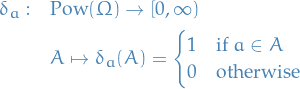 \begin{equation*}
\begin{split}
  \delta_a: \quad &amp; \text{Pow}(\Omega) \to [0, \infty) \\
  &amp; A \mapsto \delta_a(A) = 
  \begin{cases}
    1 &amp; \text{if } a \in A \\
    0 &amp; \text{otherwise}
  \end{cases}
\end{split}
\end{equation*}
