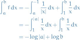 \begin{equation*}
\begin{split}
  \int_{a}^{b} f \dd{x} &amp;= - \int_{a}^{-1} \frac{1}{\left| x \right|} \dd{x} + \int_{1}^{b} \frac{1}{x} \dd{x} \\
  &amp;= - \int_{1}^{\left| a \right|} \frac{1}{x} \dd{x} + \int_{1}^{b} \frac{1}{x} \dd{x} \\
  &amp;= - \log \left| a \right| + \log b
\end{split}
\end{equation*}
