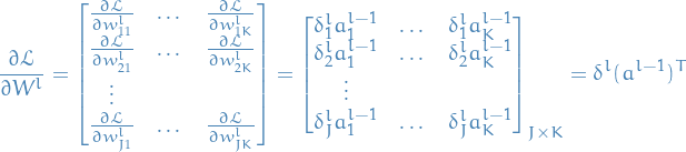 \begin{equation*}
\frac{\partial \mathcal{L} }{\partial W^l} = 
\begin{bmatrix}
\frac{\partial \mathcal{L}}{\partial w_{11}^l} &amp; \dots &amp; \frac{\partial \mathcal{L}}{\partial w_{1K}^l } \\
\frac{\partial \mathcal{L}}{\partial w_{21}^l} &amp; \dots &amp; \frac{\partial \mathcal{L}}{\partial w_{2K}^l } \\
\vdots \\
\frac{\partial \mathcal{L}}{\partial w_{J1}^l} &amp; \dots &amp; \frac{\partial \mathcal{L}}{\partial w_{JK}^l } \\
\end{bmatrix}
=
\begin{bmatrix}
\delta_1^l a_1^{l-1} &amp; \dots &amp; \delta_1^l a_K^{l-1} \\
\delta_2^l a_1^{l-1} &amp; \dots &amp; \delta_2^l a_K^{l-1} \\
\vdots \\
\delta_J^l a_1^{l-1} &amp; \dots &amp; \delta_J^l a_K^{l-1} \\
\end{bmatrix}_{J \times K}
= \delta^l (a^{l-1})^T
\end{equation*}
