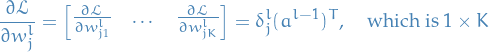 \begin{equation*}
\frac{\partial \mathcal{L} }{\partial w_j^l} = 
\begin{bmatrix}
\frac{\partial \mathcal{L}}{\partial w_{j1}^l} &amp; \dots &amp; \frac{\partial \mathcal{L}}{\partial w_{jK}^l }
\end{bmatrix}
= \delta_j^l (a^{l - 1})^T, \quad \text{which is } {1 \times K}
\end{equation*}
