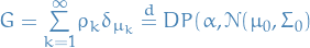 $G = \overset{\infty}{\underset{k = 1}{\sum}} \rho_k \delta_{\mu_k} \overset{d}{=} DP(\alpha, \mathcal{N}(\mu_0, \Sigma_0)$