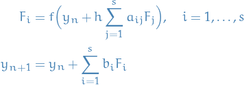 \begin{equation*}
\begin{split}
  F_i &amp;= f \Big( y_n + h \sum_{j=1}^{s} a_{ij} F_j \Big), \quad i = 1, \dots, s \\
  y_{n + 1} &amp;= y_n + \sum_{i=1}^{s} b_i F_i
\end{split}
\end{equation*}

