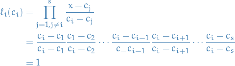 \begin{equation*}
\begin{split}
  \ell_i(c_i) &amp;= \prod_{j =1, j \ne i}^s \frac{x - c_j}{c_i - c_j} \\
  &amp;= \frac{c_i - c_1}{c_i - c_1} \frac{c_1 - c_2}{c_i - c_2} \cdots \frac{c_i - c_{i - 1}}{c_ - c_{i - 1}} \frac{c_i - c_{i + 1}}{c_i - c_{i + 1}} \cdots \frac{c_i - c_s}{c_i - c_s} \\
  &amp;= 1
\end{split}
\end{equation*}
