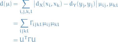 \begin{equation*}
\begin{split}
  d(\mu) &amp;= \sum_{i, j, k, l}^{} \left| d_X(x_i, x_k) - d_Y(y_j, y_j) \right| \mu_{ij}, \mu_{kl} \\
  &amp;= \sum_{ijkl}^{} \Gamma_{ijkl} \mu_{ij} \mu_{kl} \\
  &amp;= U^T \Gamma U
\end{split}
\end{equation*}
