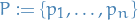 \begin{equation*}
P := \left\{ p_1, \dots, p_n \right\}
\end{equation*}
