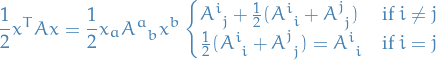 \begin{equation*}
\frac{1}{2} x^T A x = \frac{1}{2} x_a \tensor{A}{^{a}_{b}} x^b
\begin{cases}
   \tensor{A}{^{i}_{j}} + \frac{1}{2}(\tensor{A}{^{i}_{i}} + \tensor{A}{^{j}_{j}}) &amp; \text{if } i \ne j \\
   \frac{1}{2} (\tensor{A}{^{i}_{i}} + \tensor{A}{^{j}_{j}}) = \tensor{A}{^{i}_{i}} &amp; \text{if } i = j
\end{cases}
\end{equation*}
