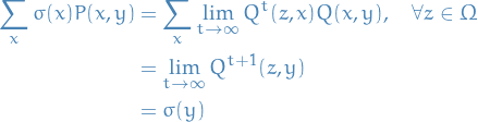 \begin{equation*}
\begin{split}
  \sum_{x}^{} \sigma(x) P(x, y) &amp;= \sum_{x}^{} \lim_{t \to \infty} Q^t(z, x) Q(x, y), \quad \forall z \in \Omega \\
  &amp;= \lim_{t \to \infty} Q^{t + 1}(z, y) \\
  &amp;= \sigma(y)
\end{split}
\end{equation*}
