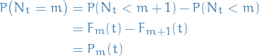 \begin{equation*}
\begin{split}
  P \big( N_t = m \big) &amp;= P(N_t &lt; m + 1) - P(N_t &lt; m) \\
  &amp;= F_m(t) - F_{m + 1}(t) \\
  &amp;= P_m(t)
\end{split}
\end{equation*}
