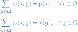 \begin{equation*}
\begin{split}
  \sum_{y \in \Omega}^{} \omega(x, y) &amp;= \mu(x), \quad \forall x \in \Omega \\
  \sum_{x \in \Omega}^{} \omega(x, y) &amp;= \nu(y), \quad \forall y \in \Omega 
\end{split}
\end{equation*}

