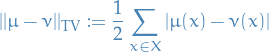 \begin{equation*}
||\mu - \nu||_{\rm{TV}} := \frac{1}{2} \sum_{x \in X}^{} |\mu(x) - \nu(x)|
\end{equation*}
