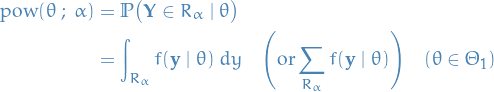 \begin{equation*}
\begin{split}
  \text{pow}(\theta \ ; \ \alpha) &amp; = \mathbb{P} \big( \mathbf{Y} \in R_{\alpha} \mid \theta \big) \\
  &amp;= \int_{R_{\alpha}} f(\mathbf{y} \mid \theta) \ dy \quad \Bigg( \text{or} \sum_{R_{\alpha}} f(\mathbf{y} \mid \theta) \Bigg) \quad ( \theta \in \Theta_1)
\end{split}
\end{equation*}
