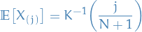 \begin{equation*}
\mathbb{E} \big[ X_{(j)} \big] = K^{-1} \bigg( \frac{j}{N + 1} \bigg)
\end{equation*}
