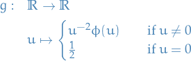 \begin{equation*}
\begin{split}
  g: \quad &amp; \mathbb{R} \to \mathbb{R} \\
  &amp; u \mapsto \begin{cases}
                u^{-2} \phi(u) \quad &amp; \text{if } u \ne 0 \\
                \frac{1}{2} \quad &amp; \text{if } u = 0
              \end{cases}
\end{split}
\end{equation*}

