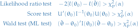 \begin{equation*}
\begin{split}
  \text{Likelihood ratio test} \quad &amp; -2 [\ell (\boldsymbol{\theta}_0) - \ell( \hat{\boldsymbol{\theta}} )] &gt; \chi_p^2(\alpha) \\
  \text{Score test} \quad &amp; U'(\boldsymbol{\theta}_0) I^{-1} (\boldsymbol{\theta}_0) U(\boldsymbol{\theta}_0) &gt; \chi_p^2(\alpha)     \\
  \text{Wald test (ML test)} \quad &amp; (\hat{\boldsymbol{\theta}} - \boldsymbol{\theta}_0)' I(\boldsymbol{\theta}_0) (\hat{\boldsymbol{\theta}} - \boldsymbol{\theta}_0) &gt; \chi_p^2(\alpha)
\end{split}
\end{equation*}
