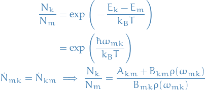 \begin{equation*}
\begin{split}
  \frac{N_k}{N_m} &amp;= \exp \Bigg( - \frac{E_k - E_m}{k_B T} \Bigg) \\
  &amp;= \exp \Bigg( \frac{\hbar \omega_{mk}}{k_B T} \Bigg) \\
  \dot{N}_{mk} = \dot{N}_{km} &amp; \implies \frac{N_k}{N_m} = \frac{A_{km} + B_{km} \rho(\omega_{mk})}{B_{mk} \rho(\omega_{mk})}
\end{split}
\end{equation*}
