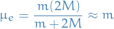 \begin{equation*}
  \mu_e = \frac{m (2M)}{m + 2M} \approx m
\end{equation*}
