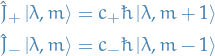 \begin{equation*}
\begin{split}
  \hat{J}_+ \ket{\lambda, m} &amp;= c_+ \hbar \ket{\lambda, m + 1} \\
  \hat{J}_- \ket{\lambda, m} &amp;= c_- \hbar \ket{\lambda, m - 1}
\end{split}
\end{equation*}
