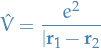 \begin{equation*}
\hat{V} = \frac{e^2}{| \mathbf{r}_1 - \mathbf{r}_2}
\end{equation*}
