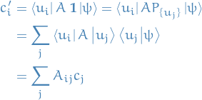 \begin{equation*}
\begin{split}
  c_i' &amp;= \bra{u_i} A \ \mathbf{1} \ket{\psi} = \bra{u_i} A P_{\{ u_j \}} \ket{\psi} \\
  &amp;= \sum_j \bra{u_i} A \ket{u_j} \bra{u_j}\ket{\psi} \\
  &amp;= \sum_{j} A_{ij} c_j
\end{split}
\end{equation*}
