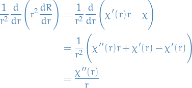 \begin{equation*}
\begin{split}
  \frac{1}{r^2} \frac{d}{dr} \Bigg( r^2 \frac{dR}{dr}  \Bigg) &amp;= \frac{1}{r^2} \frac{d}{dr} \Bigg( \chi'(r) r - \chi \Bigg) \\
  &amp;= \frac{1}{r^2}\Bigg( \chi''(r) r + \chi'(r) - \chi'(r) \Bigg) \\
  &amp;= \frac{\chi''(r)}{r}
\end{split}
\end{equation*}
