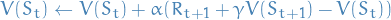 \begin{equation*}
     V(S_t) \leftarrow V(S_t) + \alpha (R_{t+1} + \gamma V(S_{t+1}) - V(S_t))
\end{equation*}
