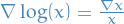 $\nabla \log (x) = \frac{\nabla x}{x}$