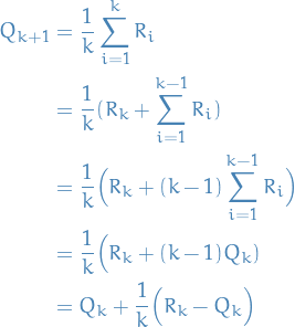 \begin{equation*}
\begin{split}
Q_{k+1} &amp;= \frac{1}{k} \sum_{i=1}^k R_i \\
&amp;= \frac{1}{k} (R_{k} + \sum_{i=1}^{k-1} R_i) \\
&amp;= \frac{1}{k} \Big( R_k + (k - 1) \sum_{i=1}^{k-1} R_i \Big) \\
&amp;= \frac{1}{k} \Big( R_k + (k - 1) Q_k ) \\
&amp;= Q_k + \frac{1}{k} \Big( R_k - Q_k \Big) \\
\end{split}
\end{equation*}
