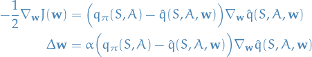 \begin{equation*}
\begin{split}
-\frac{1}{2} \nabla_\mathbf{w} J(\mathbf{w}) &amp;= \Big( q_\pi (S, A) - \hat{q}(S, A, \mathbf{w}) \Big) \nabla_\mathbf{w} \hat{q} (S, A, \mathbf{w}) \\
\Delta \mathbf{w} &amp;= \alpha \Big( q_\pi (S, A) - \hat{q} (S, A, \mathbf{w}) \Big) \nabla_\mathbf{w} \hat{q} (S, A, \mathbf{w}) 
\end{split}
\end{equation*}
