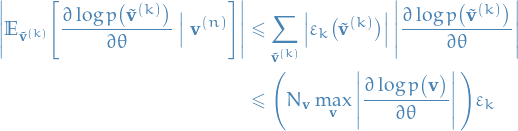 \begin{equation*}
\begin{split}
  \left| \mathbb{E}_{\tilde{\mathbf{v}}^{(k)}} \Bigg[ \frac{\partial \log p \big( \tilde{\mathbf{v}}^{(k)} \big)}{\partial \theta} \ \Big| \ \mathbf{v}^{(n)} \Bigg] \right| 
  &amp;\le \sum_{\tilde{\mathbf{v}}^{(k)}}^{} \left| \varepsilon_k \big( \tilde{\mathbf{v}}^{(k)} \big) \right| \left| \frac{\partial \log p \big( \tilde{\mathbf{v}}^{(k)} \big)}{\partial \theta} \right| \\
  &amp;\le \Bigg( N_{\mathbf{v}} \max_{\mathbf{v}} \left| \frac{\partial \log p \big( \mathbf{v} \big)}{\partial \theta} \right| \Bigg) \varepsilon_k
\end{split}
\end{equation*}
