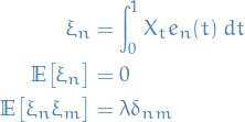 \begin{equation*}
\begin{split}
  \xi_n &amp;= \int_{0}^{1} X_t e_n(t) \ dt \\
  \mathbb{E} \big[ \xi_n \big] &amp;= 0 \\
  \mathbb{E} \big[ \xi_n \xi_m \big] &amp;= \lambda \delta_{n m}
\end{split}
\end{equation*}
