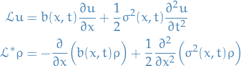 \begin{equation*}
\begin{split}
  \mathcal{L} u &amp;= b(x, t) \pdv{u}{x} + \frac{1}{2} \sigma^2(x, t) \pdv[2]{u}{t} \\   
  \mathcal{L}^* \rho &amp;= - \pdv{}{x} \Big( b(x, t) \rho \Big) + \frac{1}{2} \pdv[2]{}{x} \Big( \sigma^2(x, t) \rho \Big)
\end{split}
\end{equation*}
