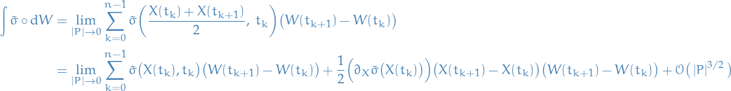 \begin{equation*}
\begin{split}
  \int \tilde{\sigma} \circ \dd{W} &amp;= \lim_{\left| P \right| \to 0} \sum_{k=0}^{n - 1} \tilde{\sigma} \bigg( \frac{X(t_k) + X(t_{k + 1})}{2}, \ t_k \bigg) \big( W(t_{k + 1}) - W(t_k) \big) \\
  &amp;= \lim_{\left| P \right| \to 0} \sum_{k=0}^{n - 1} \tilde{\sigma} \big( X(t_k), t_k \big) \big( W(t_{k + 1}) - W(t_k) \big) + \frac{1}{2} \Big( \partial_X \tilde{\sigma} \big( X(t_k) \big) \Big) \big( X(t_{k + 1}) - X(t_k) \big) \big( W(t_{k + 1}) - W(t_k) \big) + \mathcal{O} \big( \left| P \right|^{3 / 2} \big)
\end{split}
\end{equation*}
