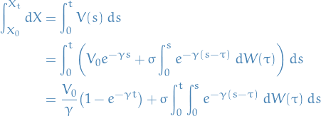 \begin{equation*}
\begin{split}
  \int_{X_0}^{X_t} dX &amp;= \int_{0}^{t} V(s) \ ds \\
  &amp;= \int_{0}^{t} \bigg( V_0 e^{- \gamma s} + \sigma \int_{0}^{s} e^{- \gamma (s - \tau)} \ d W(\tau) \bigg) \ ds \\
  &amp;= \frac{V_0}{\gamma} \big( 1 - e^{- \gamma t} \big) + \sigma \int_{0}^{t} \int_{0}^{s} e^{- \gamma (s - \tau)} \ d W(\tau) \ ds
\end{split}
\end{equation*}
