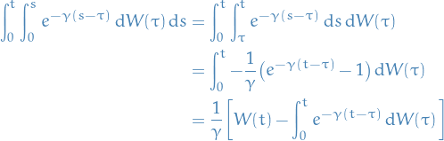 \begin{equation*}
\begin{split}
  \int_{0}^{t} \int_{0}^{s} e^{- \gamma (s - \tau)} \dd{W(\tau)} \dd{s} &amp;= \int_{0}^{t} \int_{\tau}^{t} e^{- \gamma(s - \tau)} \dd{s} \dd{W(\tau)} \\
  &amp;= \int_{0}^{t} - \frac{1}{\gamma} \big( e^{- \gamma (t - \tau)} - 1 \big) \dd{W(\tau)} \\
  &amp;= \frac{1}{\gamma} \bigg[ W(t) - \int_{0}^{t} e^{- \gamma (t - \tau)} \dd{W(\tau)} \bigg]
\end{split}
\end{equation*}
