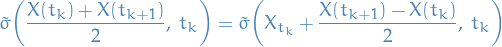 \begin{equation*}
\tilde{\sigma} \bigg( \frac{X(t_k) + X(t_{k + 1})}{2}, \ t_k \bigg) = \tilde{\sigma} \bigg(X_{t_k} + \frac{X(t_{k + 1}) - X(t_k)}{2}, \ t_k \bigg)
\end{equation*}
