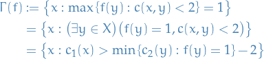 \begin{equation*}
\begin{split}
  \Gamma(f) &amp;:= \big\{ x: \max \left\{ f(y) : c(x, y) &lt; 2 \right\} = 1 \big\} \\
  &amp;= \left\{ x: \big( \exists y \in X \big) \big( f(y) = 1, c(x, y) &lt; 2 \big) \right\} \\
  &amp;= \big\{ x: c_1(x) &gt; \min \left\{ c_2(y) : f(y) = 1 \right\} - 2 \big\}
\end{split}
\end{equation*}
