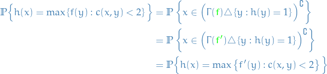 \begin{equation*}
\begin{split}
  \mathbb{P} \Big\{ h(x) = \max \left\{ f(y) : c(x, y) &lt; 2 \right\} \Big\} &amp;= \mathbb{P} \left\{ x \in \Big( \Gamma(\textcolor{green}{f}) \triangle \left\{ y : h(y) = 1 \right\} \Big)^\complement  \right\} \\
  &amp;= \mathbb{P} \left\{ x \in \Big( \Gamma(\textcolor{green}{f'}) \triangle \left\{ y : h(y) = 1 \right\} \Big)^\complement  \right\} \\
  &amp;= \mathbb{P} \Big\{ h(x) = \max \left\{ f'(y) : c(x, y) &lt; 2 \right\} \Big\}
\end{split}
\end{equation*}
