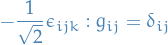 \begin{equation*}
- \frac{1}{\sqrt{2}} \epsilon_{ijk} : g_{ij} = \delta_{ij}
\end{equation*}
